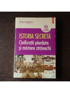 ISTORIA SECRETA - CIVILIZATII PIERDUTE SI MISTERE STARVECHI - BRIAN HAUGHTON