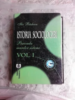 ISTORIA SOCIOLOGIEI, PERIOADA MARILOR SISTEME - ILIE BADESCU  VOL.I