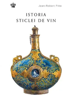 Istoria sticlei de vin - Jean-Robert Pitte