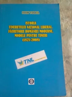 ISTORIA TINERETULUI NATIONAL LIBERAL, FAURITORII ROMANIEI MODERNE, MODELE PENTRU TINERI (1921-2008) - IOAN TODEA