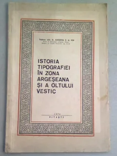 ISTORIA TIPOGRAFIEI IN ZONA ARGESEANA SI A OLTULUI VESTIC - AUGUSTIN Z.N. POP