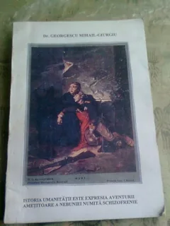 ISTORIA UMANITATII ESTE EXPRESIA AVENTURII AMETITOARE A NEBUNIEI NUMITA SCHIZOFRENIE - GEORGESCU MOHAIL GIURGIU
