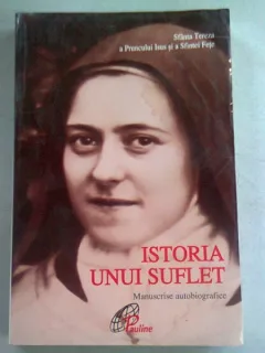 ISTORIA UNUI SUFLET. MANUSCRISE AUTOBIOGRAFICE - SFANTA TEREZA A PRUNCULUI ISUS SI A SFINTEI FETE