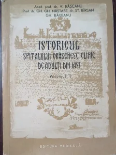 Istoricul spitalului orasenesc clinic de adulti din iasi. Volumul I - V. Rascanu, Gh. Gh. Nastase, St. Birsan, Gh. Baileanu