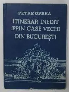 ITINERAR INEDIT PRIN CASE VECHI DIN BUCURESTI- PETRE OPREA , BUC.1986