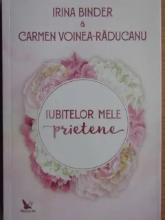 Iubitelor mele prietene - Irina Binder, Carmen Voinea-Raducanu