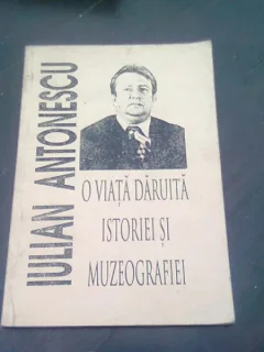 IULIAN ANTONESCU. O VIATA DARUITA ISTORIEI SI MUZEOGRAFIEI