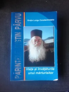 IUSTIN PARVU, VIATA SI INVATATURILE UNUI MARTURISITOR - GRATIA LUNGU CONSTANTINESCU