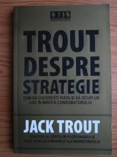 Jack Trout - Trout despre strategie. Cum sa cuceresti piata si sa ocupi un loc in mintea consumatorului