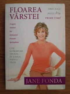 Jane Fonda - Floarea varstei. Oricand poti fi in prime time. Cum sa profitam din plin de a doua parte a vietii