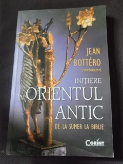 Jean Bottero - Initiere in Orientul Antic. De la Sumer la Biblie