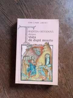 Jean Claude Larchet - Traditia ortodoxa despre viata de dupa moarte