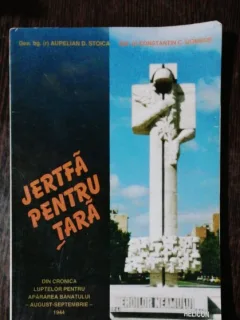 JERTFA PENTRU TARA -DIN CRONICA LUPTELOR PENTRU APARAREA BANATULUI -AUGUST/SEPTEMBRIE 1944 - AURELIAN D.STOICA/CONSTANTIN C.GOMBOS