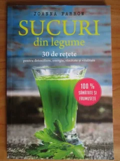 Joanna Farrow - Sucuri din legume. 30 de retete pentru detoxifiere, energie, sanatate si vitalitate