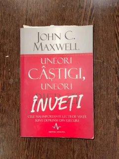 John C. Maxwell - Uneori castigi, uneori inveti. Cele mai importante lectii din viata sunt desprinse din esecuri