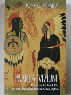 John G. Neihardt - Marea viziune. Povestea lui Black Elk, un om sfant al poporului Sioux Oglala