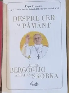 Jorge Bergoglio, Abraham Skorka - Despre Cer si Pamant