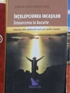 Jorge Luis Delgado - Intelepciunea Incasilor. Intoarcerea la Bucurie