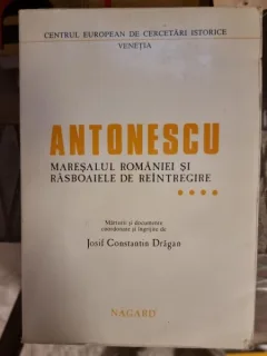 Josif Constantin Dragan - Antonescu Maresalul Romaniei si Rasboaiele de Reintregire Vol. IV