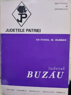 Judetele patriei. Judetul Buzau - Gr. Posea, M. Ielenicz
