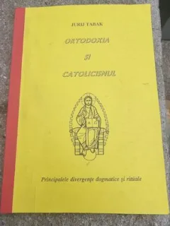 Jurij Tabak - Ortodoxia si Catolicismul. Principalele Divergente Dogmatice si Rituale
