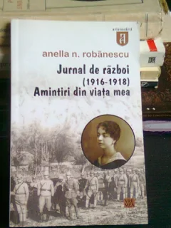 JURNAL DE RAZBOI (1916-1918) AMINTIRI DIN VIATA MEA - ANELLA N. ROBANESCU