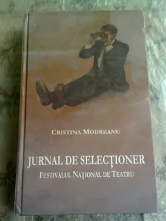 JURNAL DE SELECTIONER. FESTIVALUL NATIONAL DE TEATRU, 2008,2009,2010 - CRISTINA MODREANU