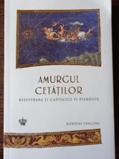 Katherine Pamgonis - Amurgul Cetatilor. Mediterana si Capitalele ei Pierdute