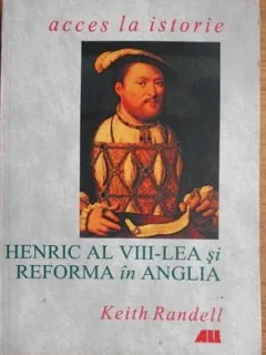 Keith Randell - Henric al VIII-lea si Reforma in Anglia