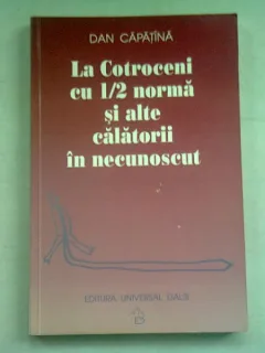 LA COTROCENI CU 1/2 NORMA SI ALTE CALATORII IN NECUNOSCUT - DAN CAPATINA  (DEDICATIE)