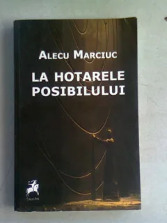 LA HOTARELE POSIBILULUI - ALECU MARCIUC