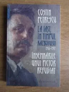 LA IASI IN TIMPUL RAZBOIULUI 1916-1917. INSEMNARILE UNUI PICTOR REFUGIAT - COSTIN PETRESCU