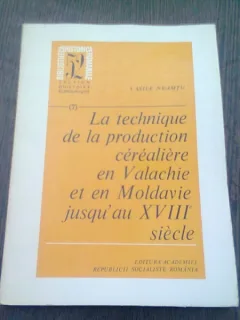 LA TECHNIQUE DE LA PRODUCTION CEREALIERE EN VALACHIE ET EN MOLDAVIE JUSQU'AU XVIII SIECLE - VASILE NEAMTU  (TEXT IN LIMBA FRANCEZA)