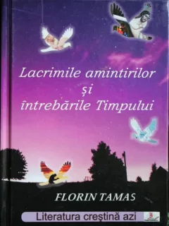 LACRIMILE AMINTIRILOR SI INTREBARILE TIMPULUI, FLORIN TAMAS