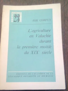 L'AGRICULTURE EN VALACHIE DURANT LA PREMIERE MOITIE DU XIX SIECLE - ILIE CORFU  (TEXT IN LIMBA FRANCEZA)