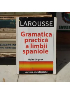 LAROUSSE GRAMATICA PRACTICA A LIMBII SPANIOLE , Maite Jegoux , 2004