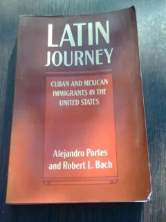 LATIN JOURNEY. CUBAN AND MEXICAN IMMIGRANTS IN THE UNITED STATES - ALEJANDRO PORTES  (CARTE IN LIMBA ENGLEZA)