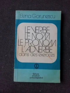 LE VERBE, LE NOM, LE PRONOM, L'ADVERBE DANS DES EXERCISES - ELENA GORUNESCU