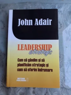 LEADERSHIP STRATEGIC, CUM SA GANDIM SI SA PLANIFICAM STRATEGIC SI CUM SA OFERIM INDRUMARE - JOHN ADAIR