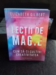 LECTII DE MAGIE. CUM SA-TI CULTIVI CREATIVITATEA - ELISABETH GILBERT
