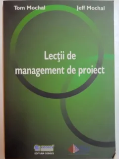 LECTII DE MANAGEMENT DE PROIECT DE TOM MOCHAL , JEFF MOCHAL , 2006