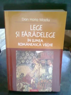 LEGE SI FARADELEGE IN LUMEA ROMANEASCA VECHE - DAN HORIA MAZILU