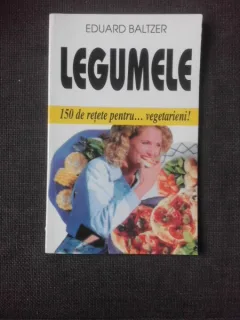 LEGUMELE, 150 DE RETETE PENTRU VEGETARIENI - EDUARD BALTZER