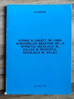 Lia Magdu - Norma si Dialect in Limba Scriitorilor Banateni (sf. sec. al XIX-lea - inceputul sec. al XX-lea)