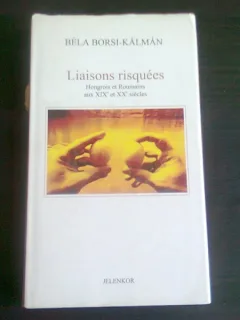 LIAISONS RISQUEES HONGROIS ET ROUMAINS AUX XIXe & XXe - BELA BORSI KALMAN  (CARRTE IN LIMBA FRANCEZA)