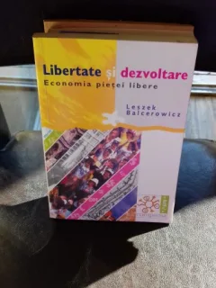 LIBERTATE SI DEZVOLTARE. ECONOMIA PIETEI LIBERE - LESZEK BALCEROWICZ