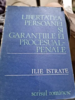 Libertatea persoanei si garantiile ei procesual penale - Ilie Istrate