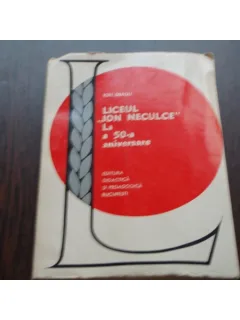 LICEUL ION NECULCE LA A 50 A ANIVERSARE - ION DRAGU