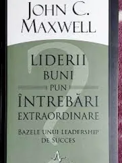Liderii buni pun intrebari extraordinare - John C. Maxwell