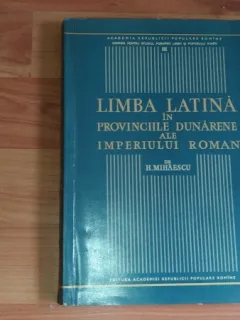 LIMBA LATINA IN PROVINCIILE DUNARENE ALE IMPERIULUI ROMAN-H.MIHAESCU